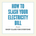 SHOP CLASS FOR EVERYONE #59: How to Slash Your Electricity Bill